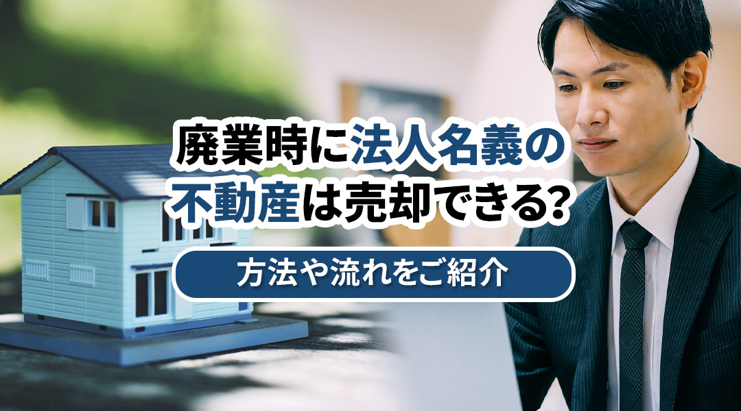 廃業時に法人名義の不動産は売却できる?